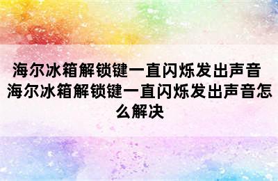 海尔冰箱解锁键一直闪烁发出声音 海尔冰箱解锁键一直闪烁发出声音怎么解决